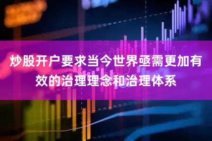炒股开户要求当今世界亟需更加有效的治理理念和治理体系