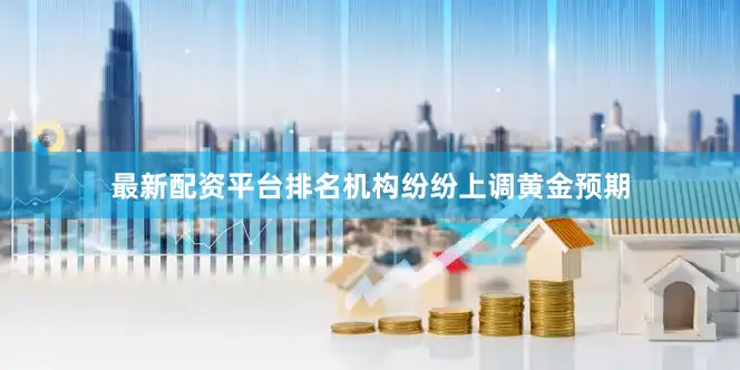 最新配资平台排名机构纷纷上调黄金预期