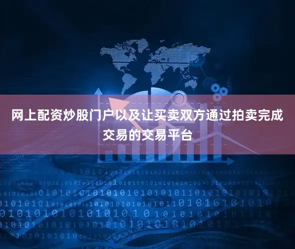 网上配资炒股门户以及让买卖双方通过拍卖完成交易的交易平台