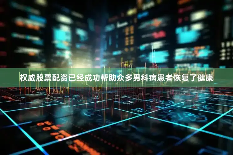 权威股票配资已经成功帮助众多男科病患者恢复了健康