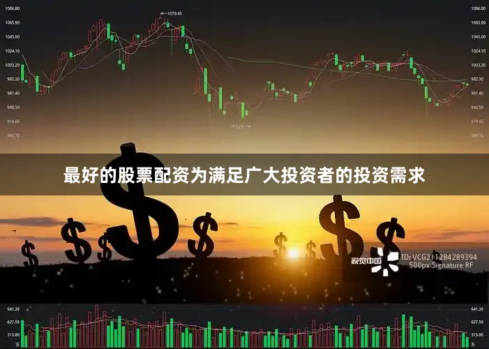 最好的股票配资为满足广大投资者的投资需求