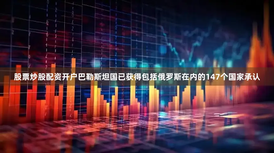 股票炒股配资开户巴勒斯坦国已获得包括俄罗斯在内的147个国家承认