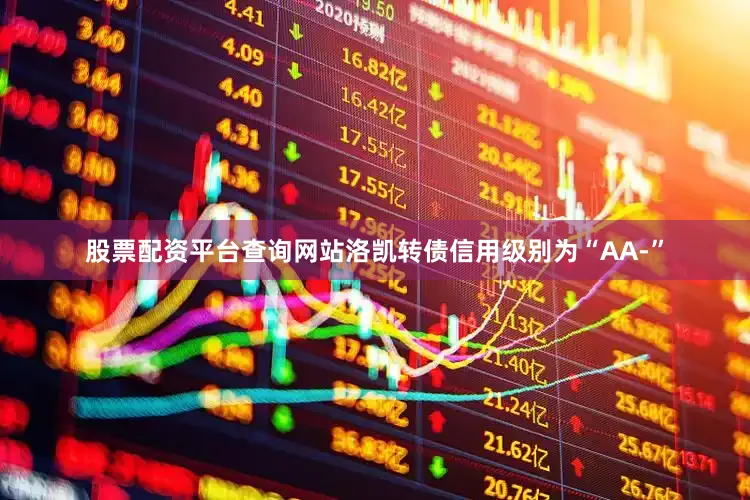 股票配资平台查询网站洛凯转债信用级别为“AA-”