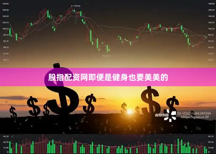 股指配资网即便是健身也要美美的