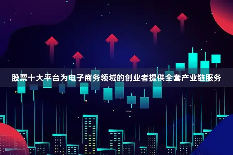 股票十大平台为电子商务领域的创业者提供全套产业链服务