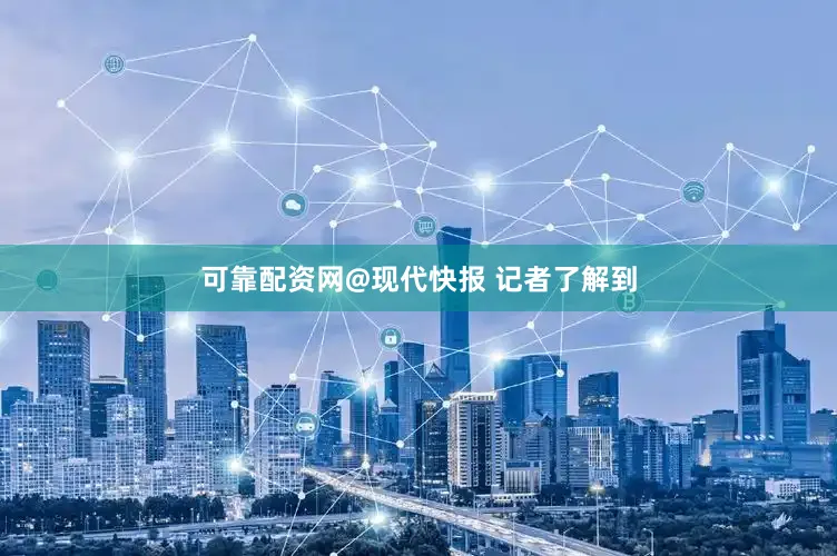 可靠配资网@现代快报 记者了解到