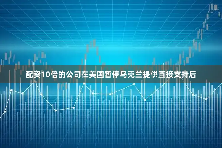 配资10倍的公司　　在美国暂停乌克兰提供直接支持后
