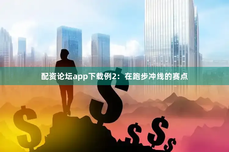 配资论坛app下载例2：在跑步冲线的赛点