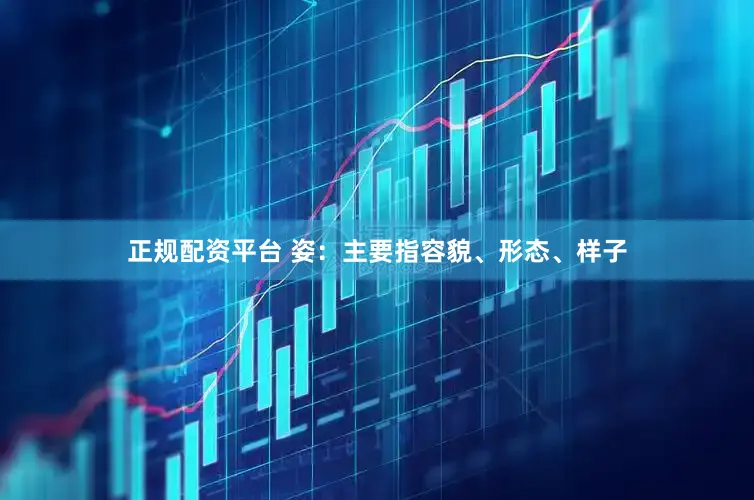 正规配资平台 姿：主要指容貌、形态、样子