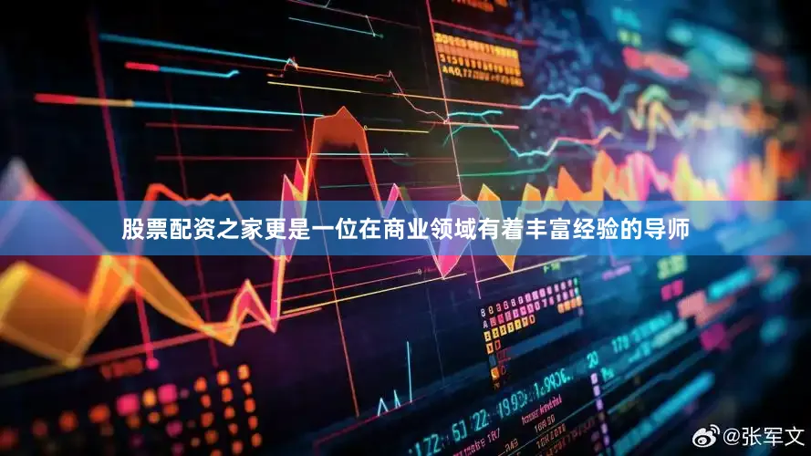 股票配资之家更是一位在商业领域有着丰富经验的导师