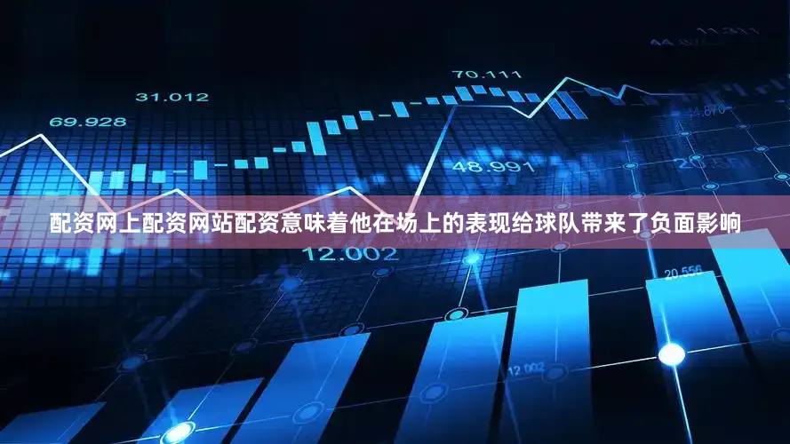 配资网上配资网站配资意味着他在场上的表现给球队带来了负面影响