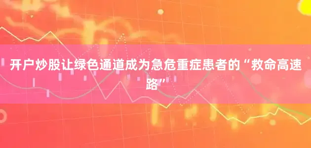 开户炒股让绿色通道成为急危重症患者的“救命高速路”