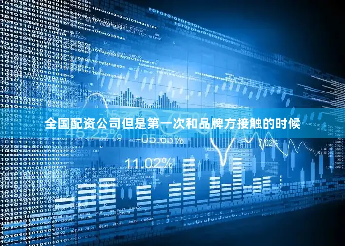 全国配资公司但是第一次和品牌方接触的时候