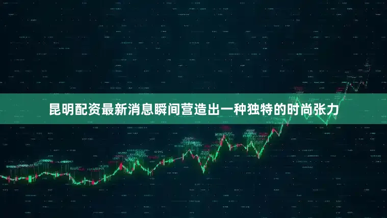昆明配资最新消息瞬间营造出一种独特的时尚张力