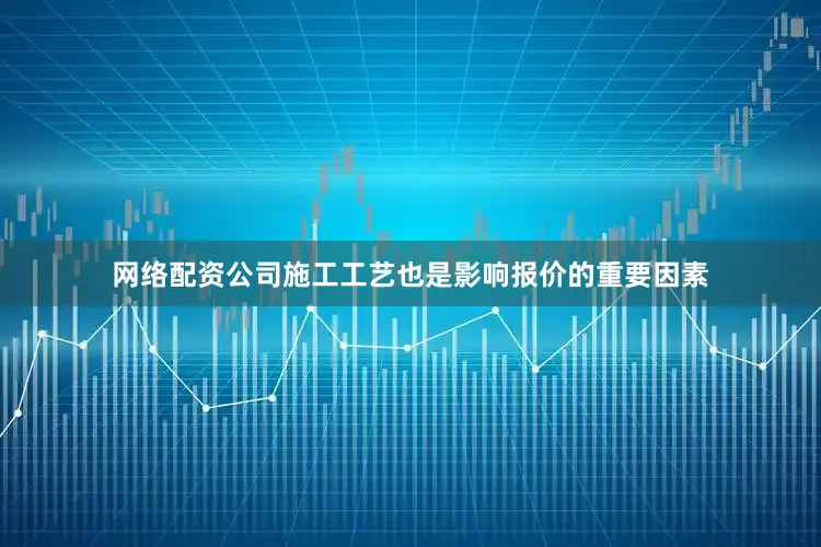 网络配资公司施工工艺也是影响报价的重要因素