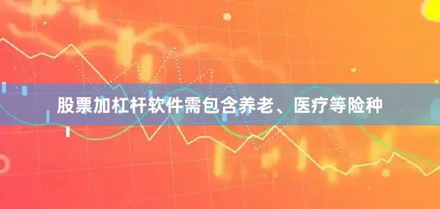 股票加杠杆软件需包含养老、医疗等险种