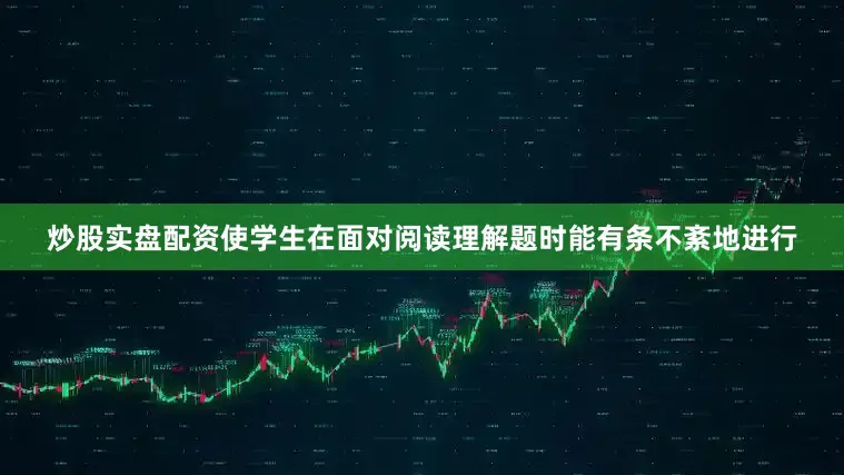 炒股实盘配资使学生在面对阅读理解题时能有条不紊地进行