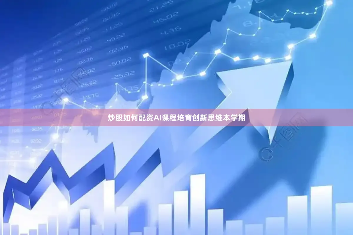 炒股如何配资AI课程培育创新思维本学期