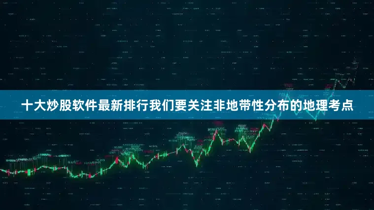 十大炒股软件最新排行我们要关注非地带性分布的地理考点