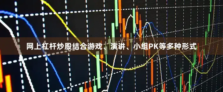 网上杠杆炒股结合游戏、演讲、小组PK等多种形式