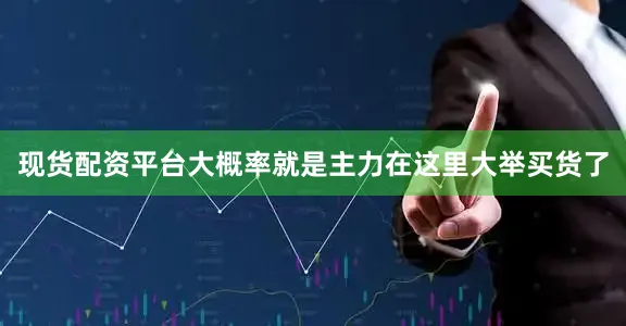 现货配资平台大概率就是主力在这里大举买货了