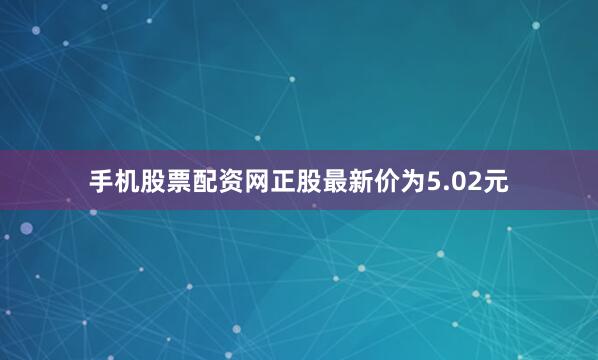 手机股票配资网正股最新价为5.02元