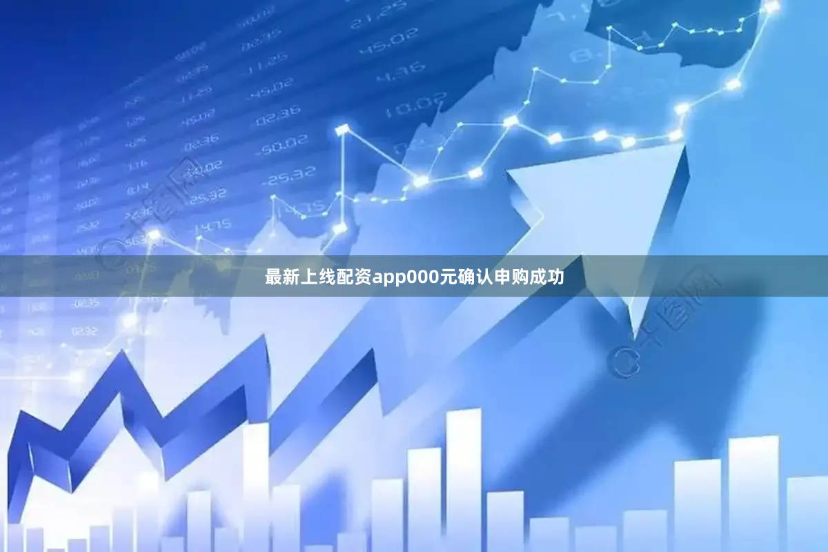 最新上线配资app000元确认申购成功