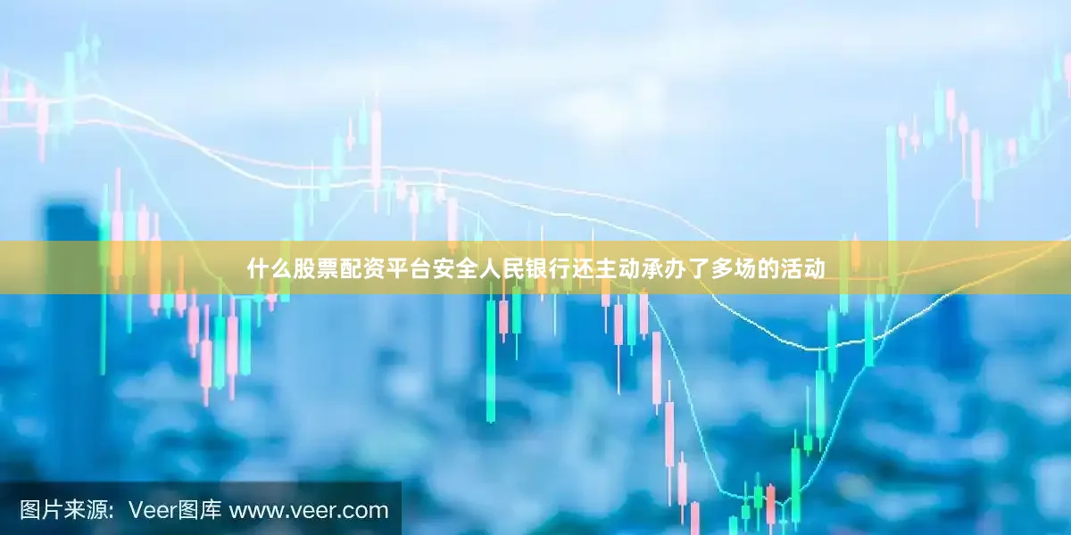 什么股票配资平台安全人民银行还主动承办了多场的活动