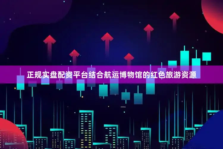 正规实盘配资平台结合航运博物馆的红色旅游资源