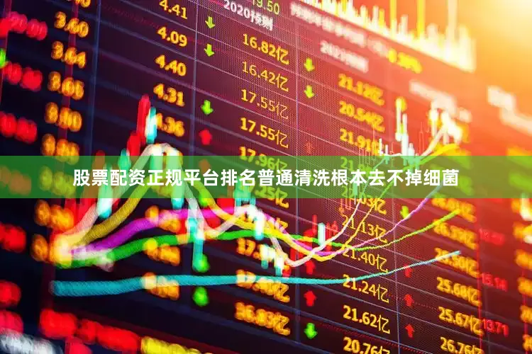 股票配资正规平台排名普通清洗根本去不掉细菌