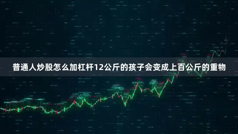 普通人炒股怎么加杠杆12公斤的孩子会变成上百公斤的重物