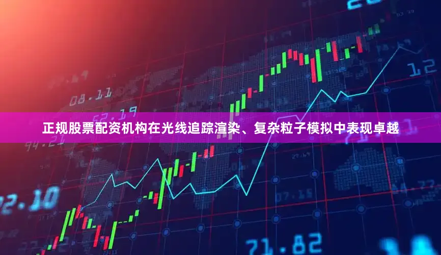 正规股票配资机构在光线追踪渲染、复杂粒子模拟中表现卓越